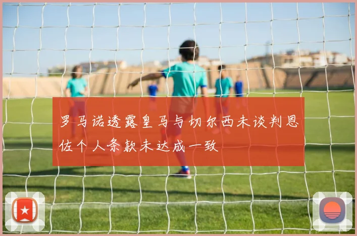 罗马诺透露皇马与切尔西未谈判恩佐个人条款未达成一致