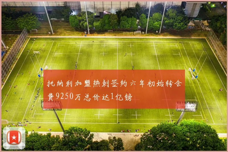 托纳利加盟热刺签约六年初始转会费9250万总价达1亿镑