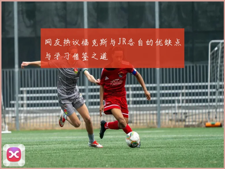 网友热议福克斯与JR各自的优缺点与学习借鉴之道