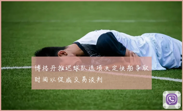 博格丹推迟球队选项决定快船争取时间以促成交易谈判